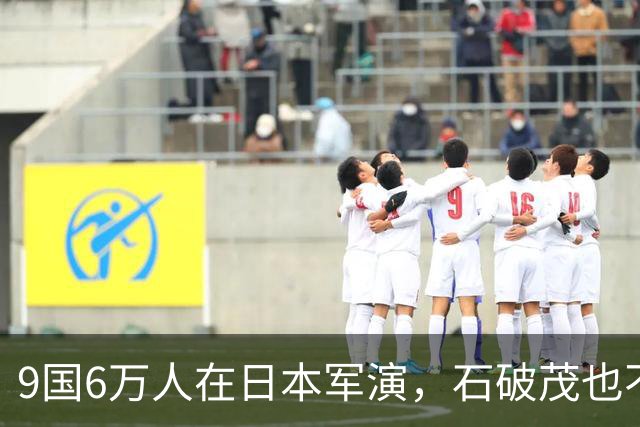 9国6万人在日本军演，石破茂也不再含蓄了，高市对中国犯重大误判