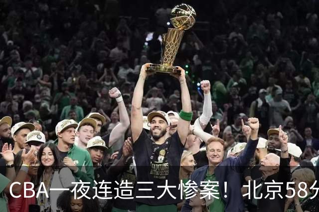CBA一夜连造三大惨案！北京58分狂胜后再赢44分：辽篮苦主42分惨败