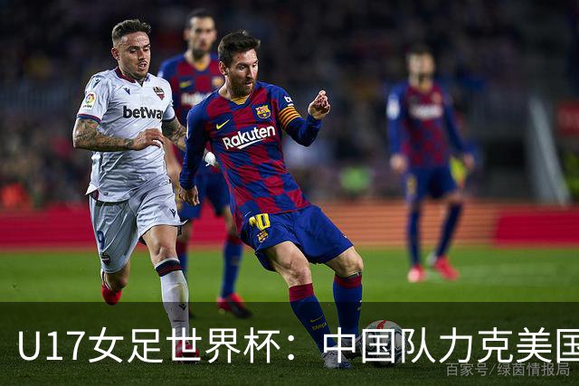 U17女足世界杯：中国队力克美国队，三战全胜小组头名出线